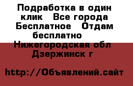 Подработка в один клик - Все города Бесплатное » Отдам бесплатно   . Нижегородская обл.,Дзержинск г.